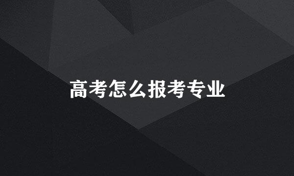 高考怎么报考专业