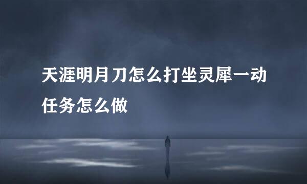 天涯明月刀怎么打坐灵犀一动任务怎么做