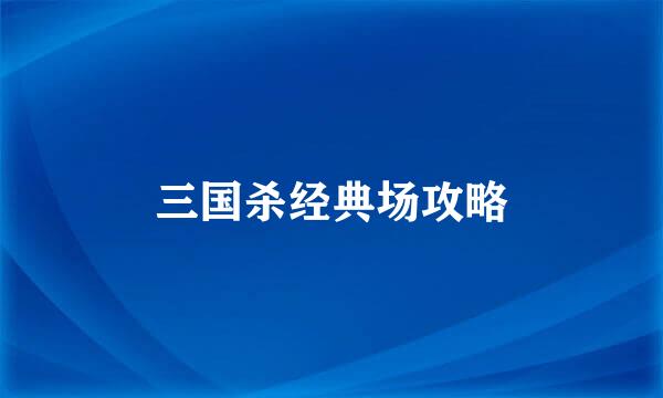 三国杀经典场攻略
