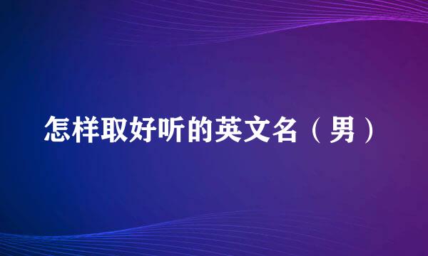 怎样取好听的英文名(男)