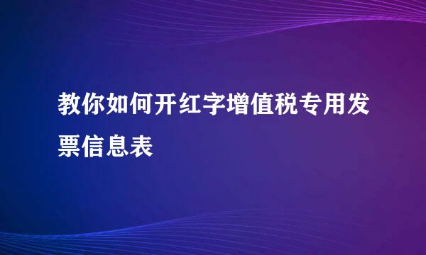 教你如何开红字增值税专用发票信息表