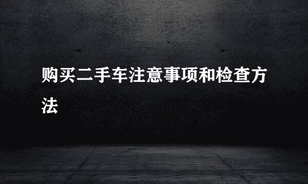 购买二手车注意事项和检查方法