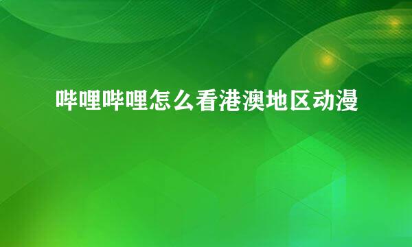 哔哩哔哩怎么看港澳地区动漫