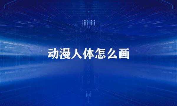 动漫人体怎么画