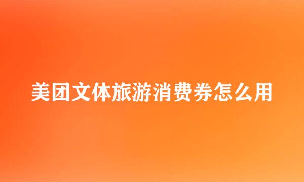 美团文体旅游消费券怎么用