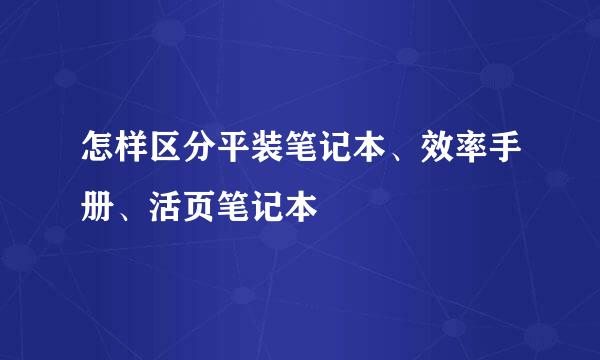 怎样区分平装笔记本、效率手册、活页笔记本