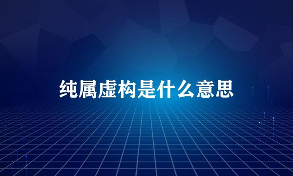 纯属虚构是什么意思