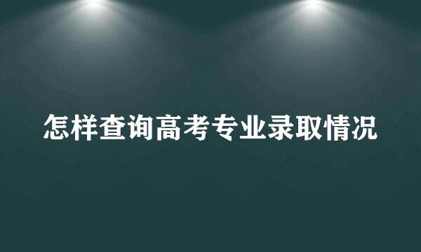 怎样查询高考专业录取情况