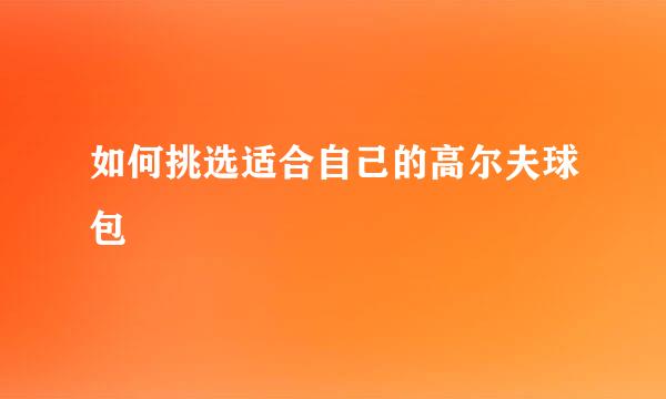 如何挑选适合自己的高尔夫球包