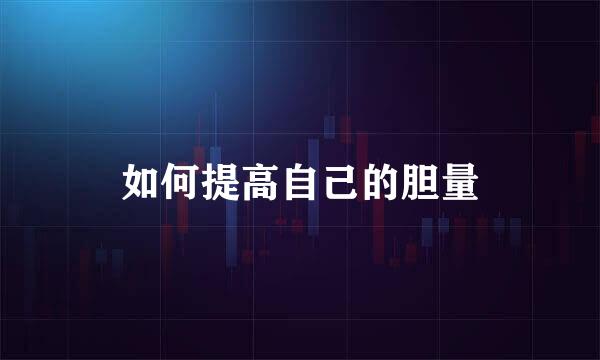 如何提高自己的胆量