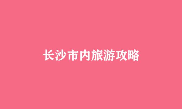 长沙市内旅游攻略
