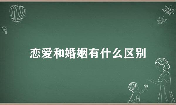 恋爱和婚姻有什么区别