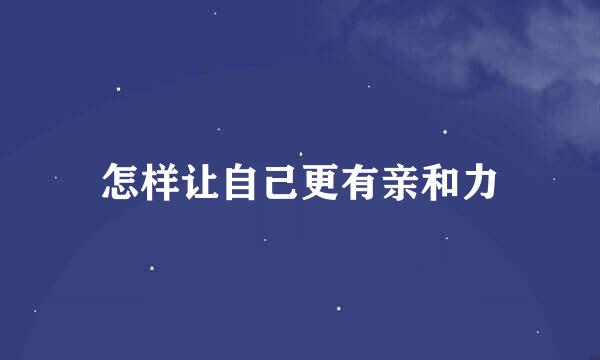 怎样让自己更有亲和力