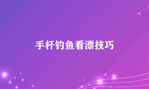 手杆钓鱼看漂技巧