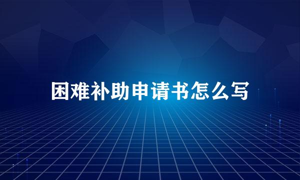 困难补助申请书怎么写