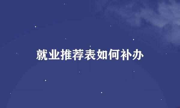 就业推荐表如何补办