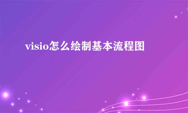 visio怎么绘制基本流程图