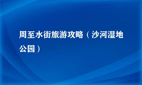 周至水街旅游攻略（沙河湿地公园）