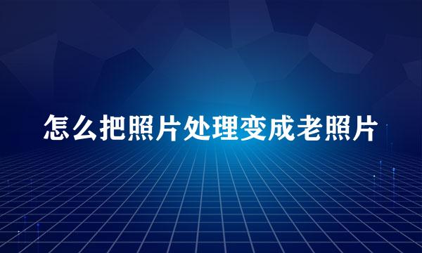 怎么把照片处理变成老照片