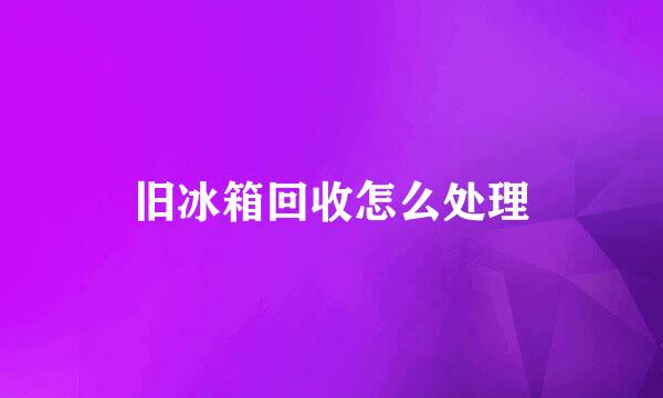 旧冰箱回收怎么处理