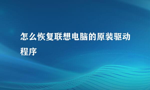 怎么恢复联想电脑的原装驱动程序