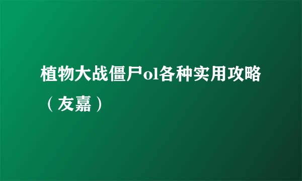 植物大战僵尸ol各种实用攻略（友嘉）