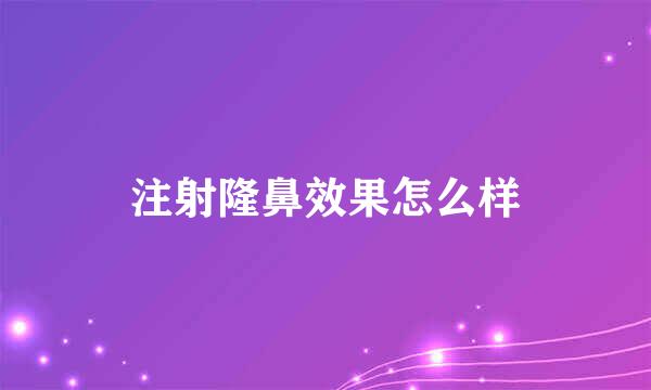注射隆鼻效果怎么样