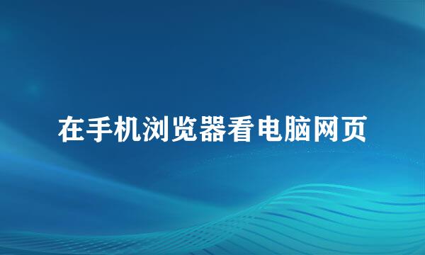 在手机浏览器看电脑网页