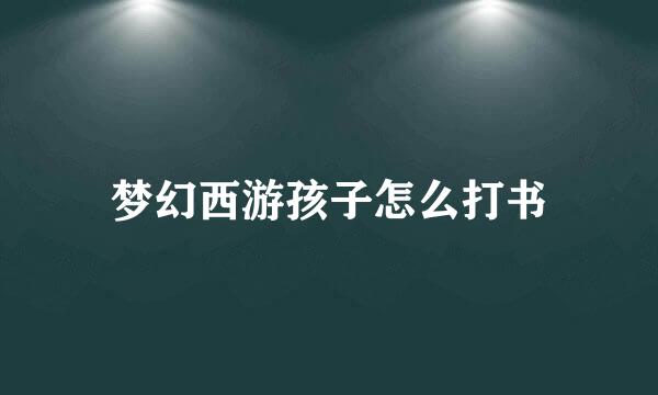 梦幻西游孩子怎么打书