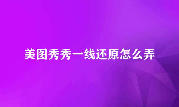 美图秀秀一线还原怎么弄