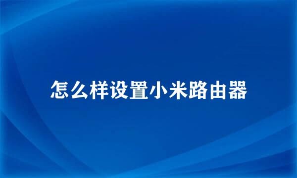 怎么样设置小米路由器
