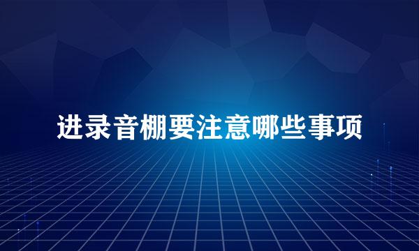 进录音棚要注意哪些事项