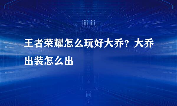 王者荣耀怎么玩好大乔?大乔出装怎么出