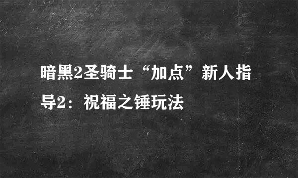 暗黑2圣骑士“加点”新人指导2:祝福之锤玩法