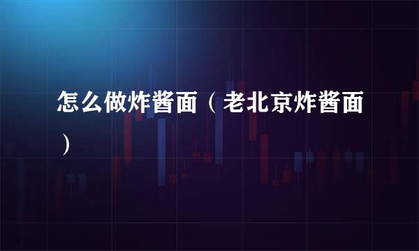 怎么做炸酱面(老北京炸酱面)