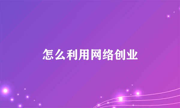 怎么利用网络创业