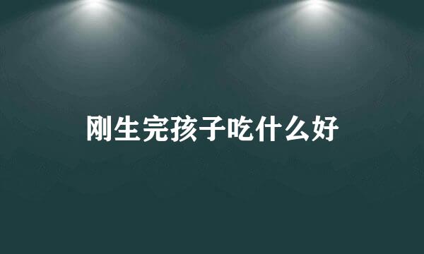 刚生完孩子吃什么好