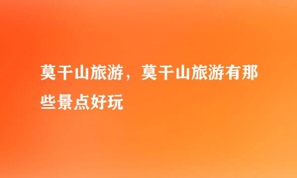 莫干山旅游,莫干山旅游有那些景点好玩