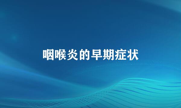 咽喉炎的早期症状