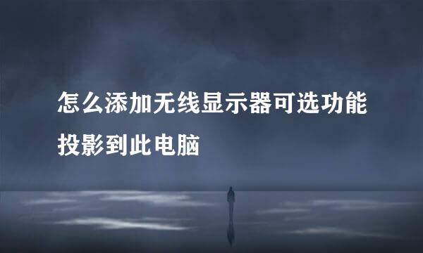 怎么添加无线显示器可选功能投影到此电脑