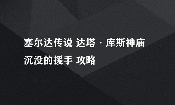 塞尔达传说 达塔·库斯神庙 沉没的援手 攻略
