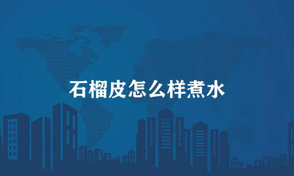 石榴皮怎么样煮水