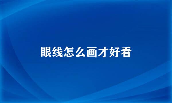 眼线怎么画才好看
