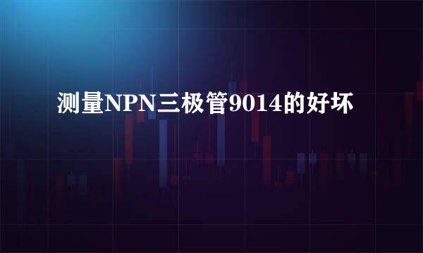 测量NPN三极管9014的好坏