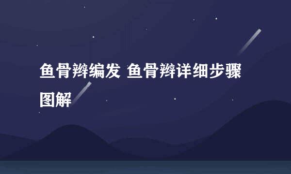 鱼骨辫编发 鱼骨辫详细步骤图解