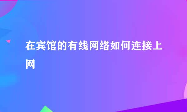 在宾馆的有线网络如何连接上网