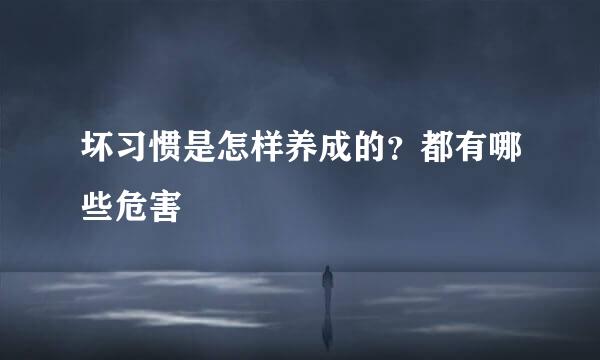 坏习惯是怎样养成的?都有哪些危害