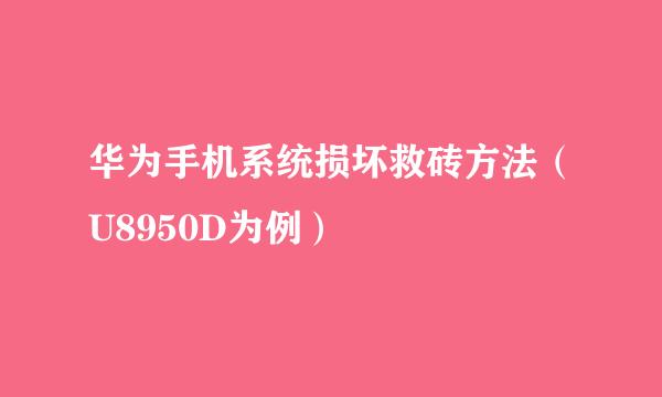 华为手机系统损坏救砖方法(U8950D为例)