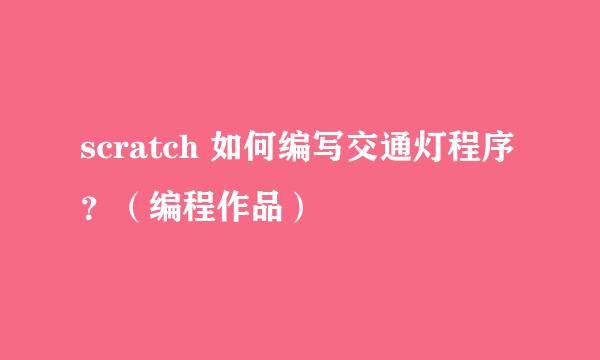 scratch 如何编写交通灯程序?(编程作品)