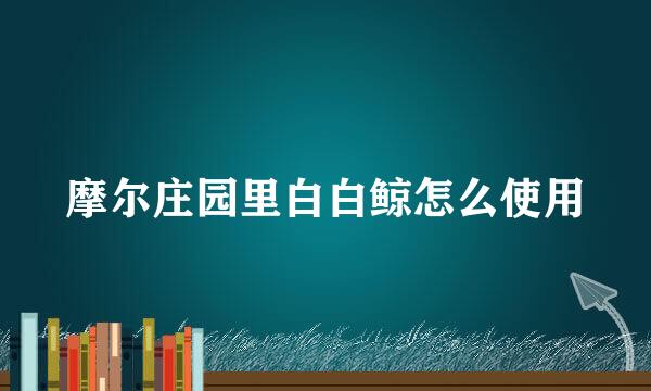 摩尔庄园里白白鲸怎么使用